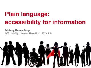 Plain language:
accessibility for information
Whitney Quesenbery
WQusability.com and Usability in Civic Life
 