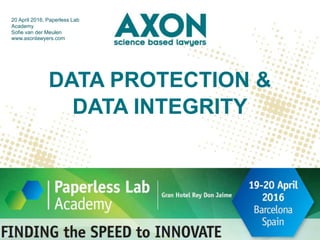 DATA PROTECTION &
DATA INTEGRITY
20 April 2016, Paperless Lab
Academy
Sofie van der Meulen
www.axonlawyers.com
#PaperlessLabAcademy@sofievdmeulen
 