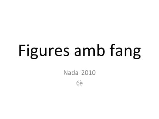 Figures amb fang Nadal 2010 6è 