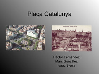 Plaça Catalunya Hèctor Fernández Marc González Isaac Sierra 
