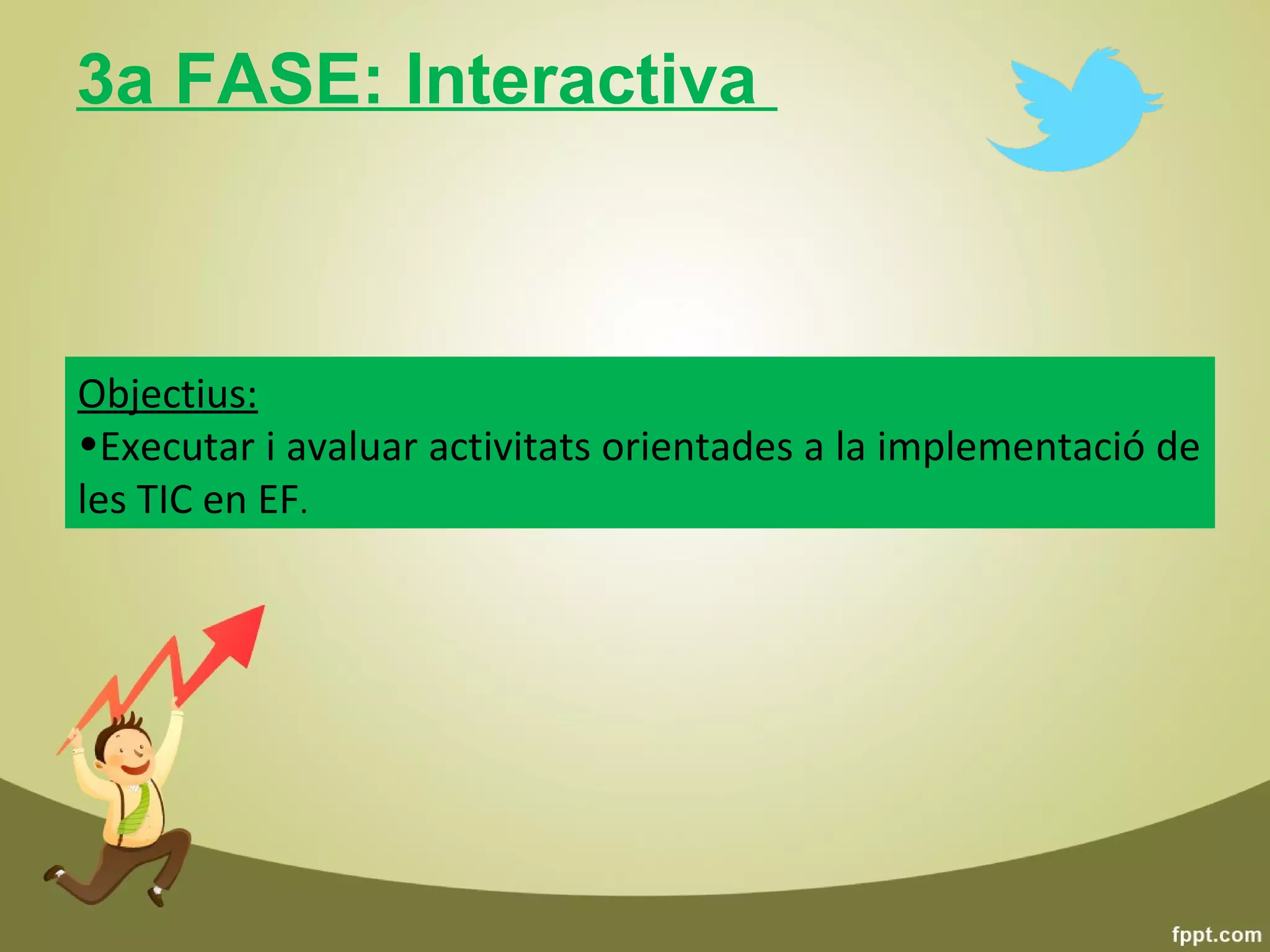 3a FASE: Interactiva



Objectius:
•Executar i avaluar activitats orientades a la implementació de
les TIC en EF.
 