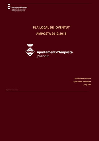 PLA LOCAL DE JOVENTUT

                         AMPOSTA 2012-2015




                                                 Regidoria de Joventut

                                                Ajuntament d’Amposta

                                                            Juny 2012


Regidoria de Joventut
 