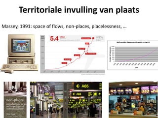Massey, 1991: space of flows, non-places, placelessness, …
Territoriale invulling van plaats
 