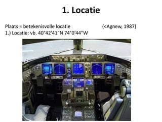 Plaats = betekenisvolle locatie (<Agnew, 1987)
1.) Locatie: vb. 40°42'41"N 74°0'44"W
1. Locatie
 