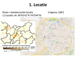 Plaats = betekenisvolle locatie (<Agnew, 1987)
1.) Locatie: vb. 40°42'41"N 74°0'44"W
1. Locatie
X
 