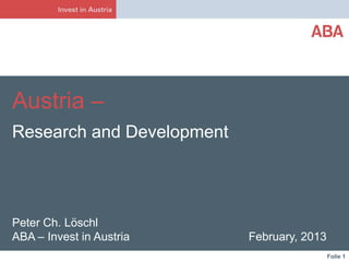 Austria –
Research and Development




Peter Ch. Löschl
ABA – Invest in Austria    February, 2013
                                            Folie 1
 