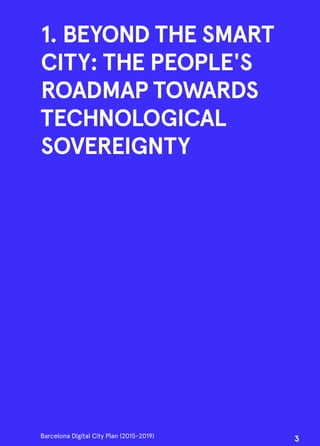1. BEYOND THE SMART
CITY: THE PEOPLE'S
ROADMAP TOWARDS
TECHNOLOGICAL
SOVEREIGNTY
Barcelona Digital City Plan (2015-2019)
3
 