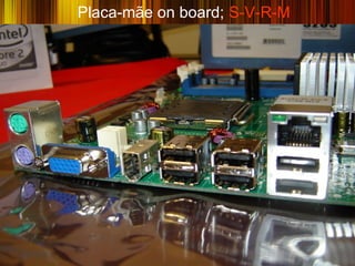 Placa-mãe on board; S-V-R-M




                              11
 