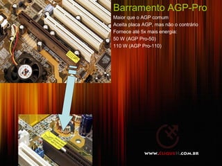 Barramento AGP-Pro
Maior que o AGP comum
Aceita placa AGP, mas não o contrário
Fornece até 5x mais energia:
50 W (AGP Pro-50)
110 W (AGP Pro-110)




                                        17
 