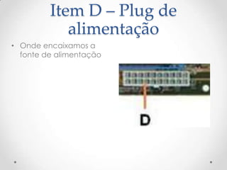 Item D – Plug de
alimentação
• Onde encaixamos a
fonte de alimentação
 