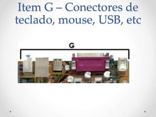 Item G – Conectores de
teclado, mouse, USB, etc
 