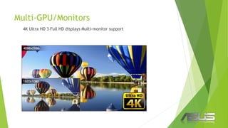 Multi-GPU/Monitors
4K Ultra HD 3 Full HD displays Multi-monitor support
 
