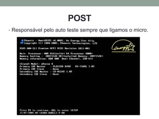 POST
• Responsável pelo auto teste sempre que ligamos o micro.
 
