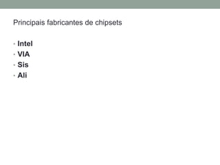 Principais fabricantes de chipsets
• Intel
• VIA
• Sis
• Ali
 