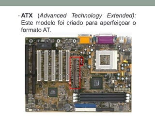 • ATX (Advanced Technology Extended):
Este modelo foi criado para aperfeiçoar o
formato AT.
 