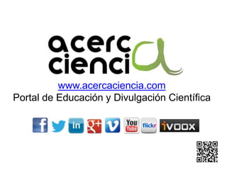 www.acercaciencia.com
Portal de Educación y Divulgación Científica
 