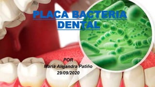 PLACA BACTERIA
DENTAL
POR
Maria Alejandra Patiño
29/09/2020
 