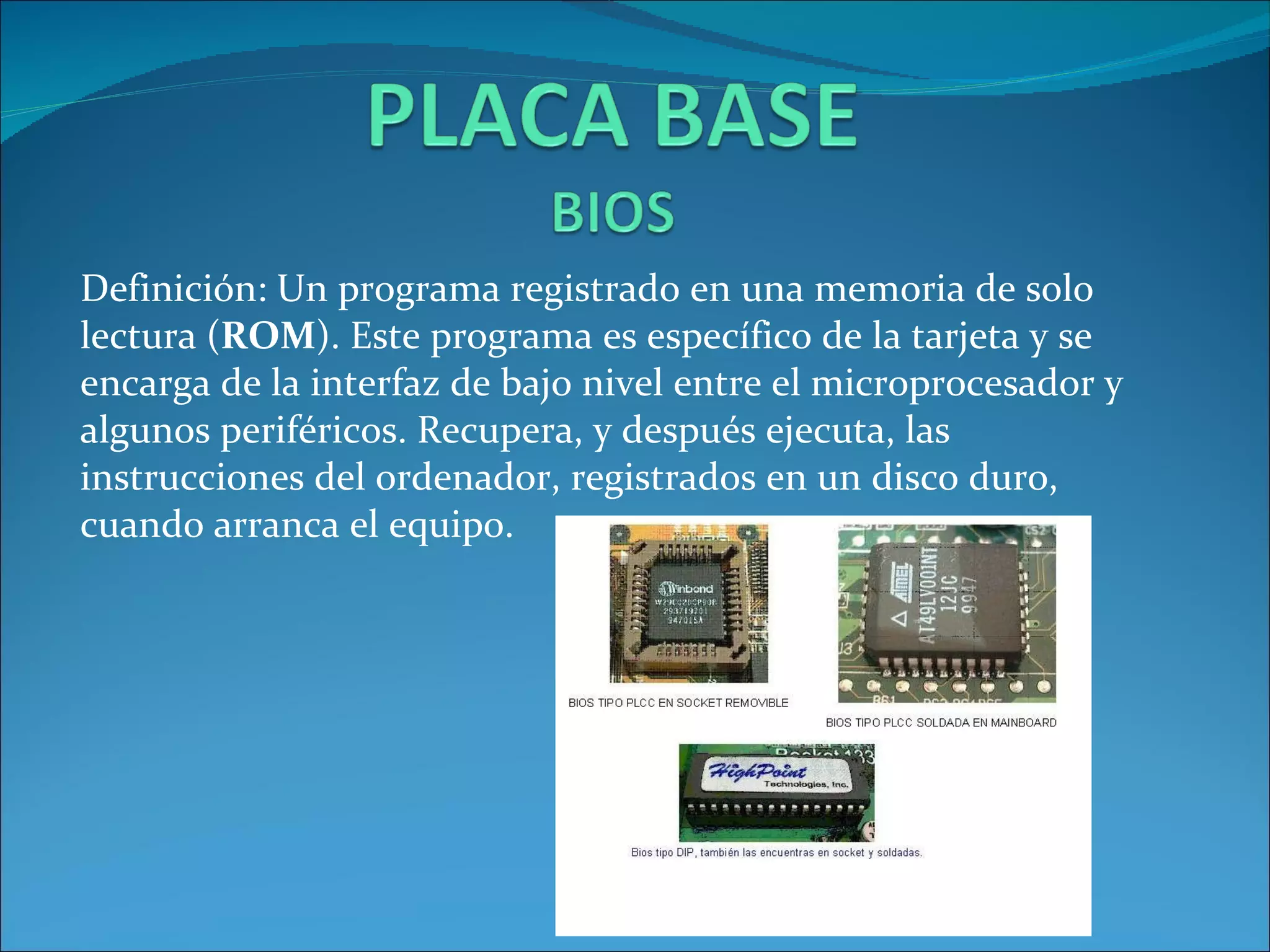 Definición: Un programa registrado en una memoria de solo lectura ( ROM ). Este programa es específico de la tarjeta y se encarga de la interfaz de bajo nivel entre el microprocesador y algunos periféricos. Recupera, y después ejecuta, las instrucciones del ordenador, registrados en un disco duro, cuando arranca el equipo. 