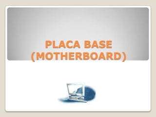PLACA BASE
(MOTHERBOARD)
 
