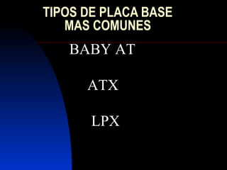 TIPOS DE PLACA BASE
   MAS COMUNES
   BABY AT

      ATX

       LPX
 