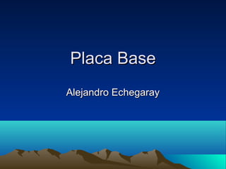 Placa Base
Alejandro Echegaray
 