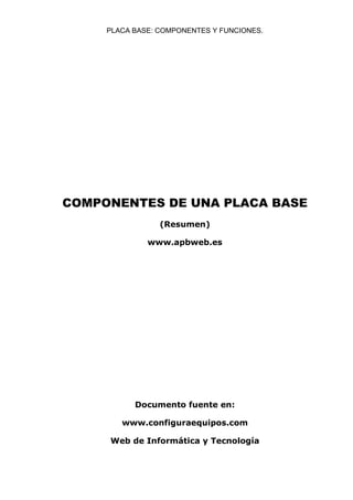 PLACA BASE: COMPONENTES Y FUNCIONES.
COMPONENTES DE UNA PLACA BASE
(Resumen)
www.apbweb.es
Documento fuente en:
www.configuraequipos.com
Web de Informática y Tecnología
 