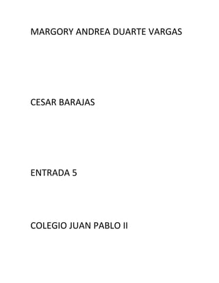MARGORY ANDREA DUARTE VARGAS
CESAR BARAJAS
ENTRADA 5
COLEGIO JUAN PABLO II
 