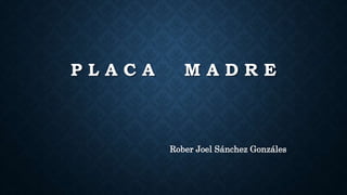 P L A C A M A D R E
Rober Joel Sánchez Gonzáles
 