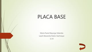 PLACA BASE
María Paula Mayorga Velandia
Leydi Alexandra Rubio Siachoque
11-B
 