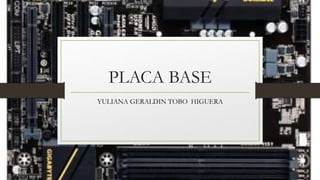 PLACA BASE
YULIANA GERALDIN TOBO HIGUERA
 