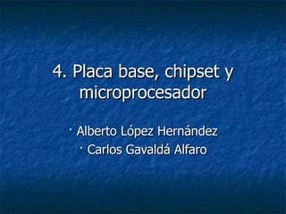 4. Placa base, chipset y microprocesador · Alberto López Hernández · Carlos Gavaldá Alfaro 