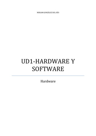 MIRIAM GONZÁLEZ DEL RÍO
UD1-HARDWARE Y
SOFTWARE
Hardware
 