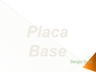 Sergio Soto
Placa
Base
 