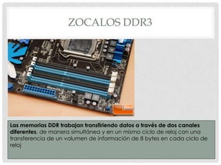 ZOCALOS DDR3

Las memorias DDR trabajan transfiriendo datos a través de dos canales
diferentes, de manera simultánea y en un mismo ciclo de reloj con una
transferencia de un volumen de información de 8 bytes en cada ciclo de
reloj

 