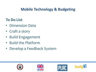 Mobile Technology & Budgeting
To Do List
• Dimension Data
• Craft a story
• Build Engagement
• Build the Platform
• Develop a Feedback System
 
