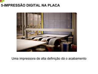 Uma impressora de alta definição dá o acabamento
5-IMPRESSÃO DIGITAL NA PLACA
 