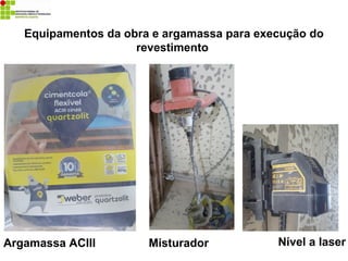 Argamassa ACIII Misturador Nível a laser
Equipamentos da obra e argamassa para execução do
revestimento
 