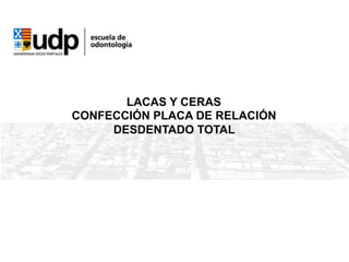 LACAS Y CERAS
CONFECCIÓN PLACA DE RELACIÓN
DESDENTADO TOTAL
 