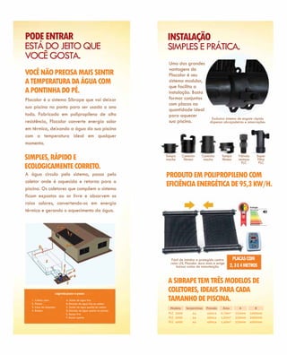 PODE ENTRAR                                                        INSTALAÇÃO
ESTÁ DO JEITO QUE                                                  SIMPLES E PRÁTICA.
VOCÊ GOSTA.
                                                                    Uma das grandes
                                                                    vantagens do
VOCÊ NÃO PRECISA MAIS SENTIR                                        Placalor é seu
A TEMPERATURA DA ÁGUA COM                                           sistema modular,
                                                                    que facilita a
A PONTINHA DO PÉ.                                                   instalação. Basta
Placalor é o sistema Sibrape que vai deixar                         formar conjuntos
                                                                    com placas na
sua piscina no ponto para ser usada o ano
                                                                    quantidade ideal
todo. Fabricado em polipropileno de alta                            para aquecer
                                                                                                Exclusivo sistema de engate rápido
resistência, Placalor converte energia solar                        sua piscina.               dispensa abraçadeiras e amarrações.
em térmica, deixando a água da sua piscina
com a temperatura ideal em qualquer
momento.

SIMPLES, RÁPIDO E                                                  Tampa
                                                                   macho
                                                                            Conector
                                                                             fêmea
                                                                                          Conector
                                                                                           macho
                                                                                                        Tampa
                                                                                                        fêmea
                                                                                                                 Válvula
                                                                                                                 ventosa
                                                                                                                                     Super
                                                                                                                                     filtro
                                                                                                                   PLC                PLC
ECOLOGICAMENTE CORRETO.
A água circula pelo sistema, passa pelo                            PRODUTO EM POLIPROPILENO COM
coletor onde é aquecida e retorna para a
piscina. Os coletores que compõem o sistema
                                                                   EFICIÊNCIA ENERGÉTICA DE 95,3 KW/H.
ficam expostos ao ar livre e absorvem os
raios solares, convertendo-os em energia
                                                                                                                           Energia
térmica e gerando o aquecimento da água.                                                                                   Mais eficiente
                                                                                                                                             A



                                                                                                                           Menos eficiente




                                                                      Fácil de instalar e protegido contra    PLACAS COM
                                                                     raios UV, Placalor dura mais e exige
                                                                         baixos custos de manutenção.        2, 3 E 4 METROS

                                                                    A SIBRAPE TEM TRÊS MODELOS DE
                     Legenda passo-a-passo
                                                                    COLETORES, IDEAIS PARA CADA
   1. Coletor solar
   2. Piscina
                            A. Saída de água fria
                            B. Entrada de água fria no coletor
                                                                    TAMANHO DE PISCINA.
   3. Casa de máquinas      C. Saída de água quente do coletor
   4. Bomba                 D. Entrada de água quente na piscina
                            E. Sensor frio
                            F. Sensor quente
 
