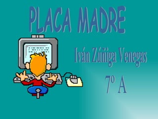 Iván Zúñiga Venegas 7º A PLACA MADRE 