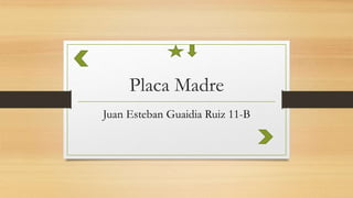 Placa Madre
Juan Esteban Guaidia Ruiz 11-B
 