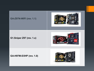 GA-Z97N-WIFI (rev. 1.1)
G1.Sniper Z97 (rev. 1.x)
GA-H97M-D3HP (rev. 1.0)
 