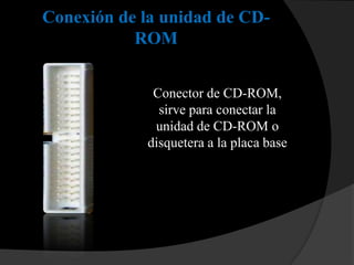 Conexión de la unidad de CD-
           ROM


             Conector de CD-ROM,
              sirve para conectar la
             unidad de CD-ROM o
            disquetera a la placa base
 