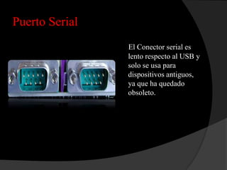 Puerto Serial
                El Conector serial es
                lento respecto al USB y
                solo se usa para
                dispositivos antiguos,
                ya que ha quedado
                obsoleto.
 