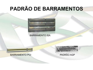 PADRÃO DE BARRAMENTOS



             BARRAMENTO ISA




BARRAMENTO PCI                PADRÃO AGP
 