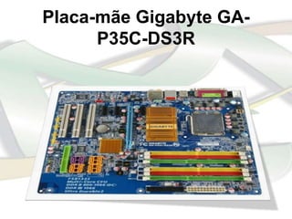 Placa-mãe Gigabyte GA-
      P35C-DS3R
 