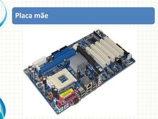 Placa mãeA maior parte dos problemas de instabilidade e travamentos são causados por problemas diversos  na placa-mãe, por isso ela é o componente que deve ser escolhido com mais cuidado.Componentes BásicosA placa-mãe pode variar conforme o modelo e fabricante, mas há componentes que podemos destacar: