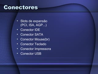 Conectores

   • Slots de expansão
     (PCI, ISA, AGP...)
   • Conector IDE
   • Conector SATA
   • Conector Mouse(br)
   • Conector Teclado
   • Conector Impressora
   • Conector USB
 