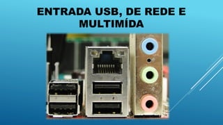 ENTRADA USB, DE REDE E
MULTIMÍDA
 