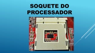 SOQUETE DO
PROCESSADOR
 